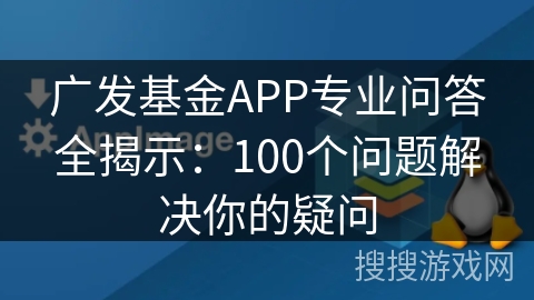 广发基金APP专业问答全揭示：100个问题解决你的疑问