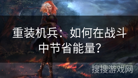 重装机兵：如何在战斗中节省能量？