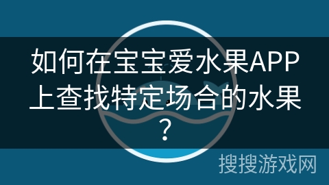 如何在宝宝爱水果APP上查找特定场合的水果？