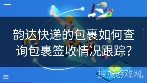 韵达快递的包裹如何查询包裹签收情况跟踪？