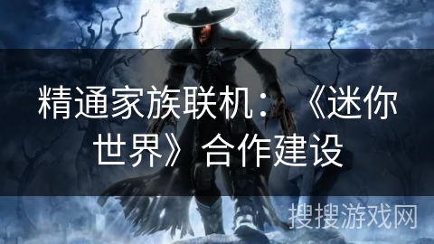 精通家族联机：《迷你世界》合作建设