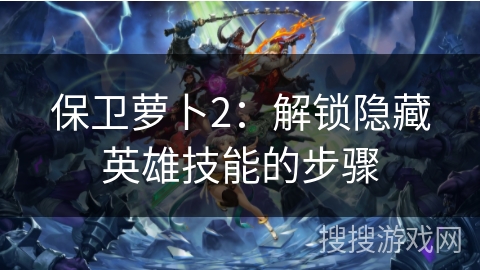 保卫萝卜2：解锁隐藏英雄技能的步骤