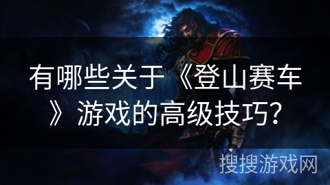 有哪些关于《登山赛车》游戏的高级技巧？