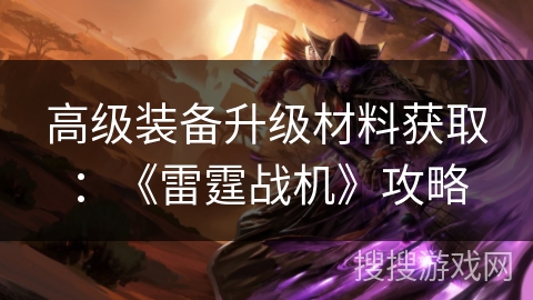 高级装备升级材料获取：《雷霆战机》攻略