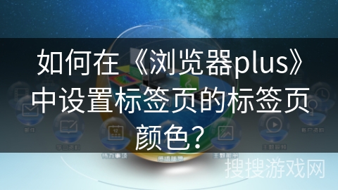 如何在《浏览器plus》中设置标签页的标签页颜色？