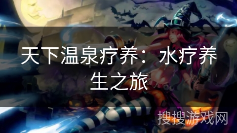 天下温泉疗养：水疗养生之旅