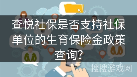 查悦社保是否支持社保单位的生育保险金政策查询？