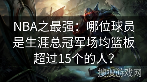 NBA之最强：哪位球员是生涯总冠军场均篮板超过15个的人？
