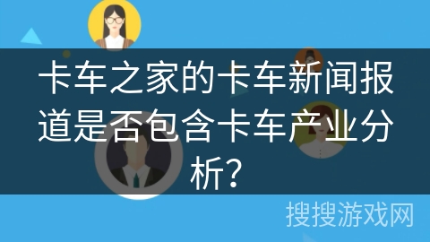 卡车之家的卡车新闻报道是否包含卡车产业分析？