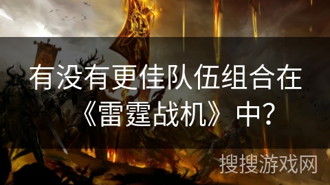 有没有更佳队伍组合在《雷霆战机》中？