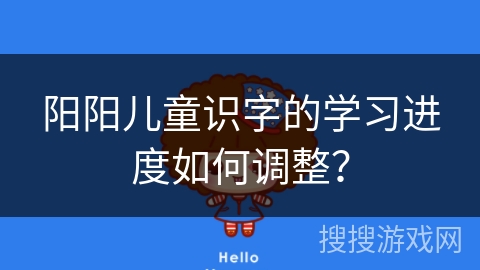 阳阳儿童识字的学习进度如何调整？