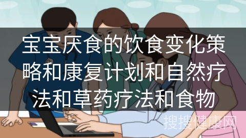 宝宝厌食的饮食变化策略和康复计划和自然疗法和草药疗法和食物