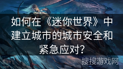 如何在《迷你世界》中建立城市的城市安全和紧急应对？