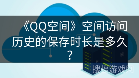 《QQ空间》空间访问历史的保存时长是多久？
