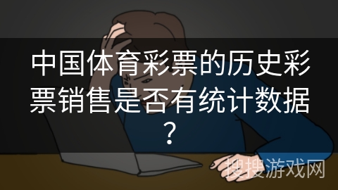 中国体育彩票的历史彩票销售是否有统计数据？