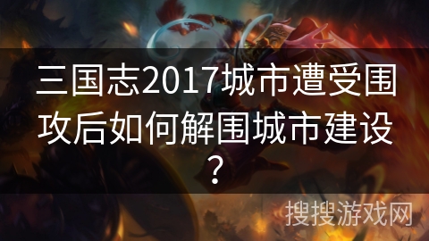 三国志2017城市遭受围攻后如何解围城市建设？