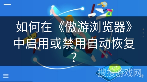 如何在《傲游浏览器》中启用或禁用自动恢复？