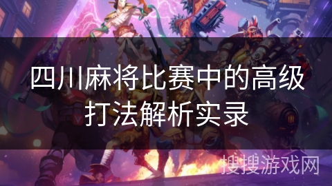 四川麻将比赛中的高级打法解析实录