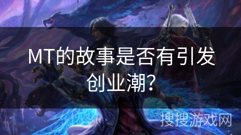 MT的故事是否有引发创业潮？