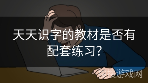 天天识字的教材是否有配套练习？