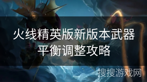 火线精英版新版本武器平衡调整攻略