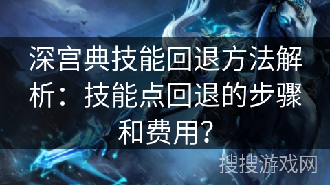 深宫典技能回退方法解析：技能点回退的步骤和费用？