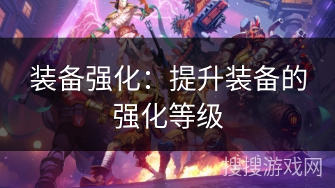 装备强化：提升装备的强化等级