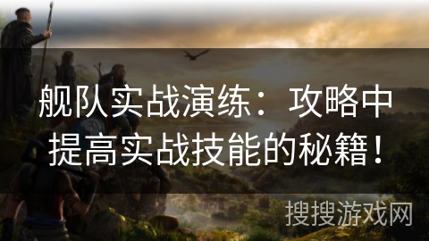 舰队实战演练：攻略中提高实战技能的秘籍！