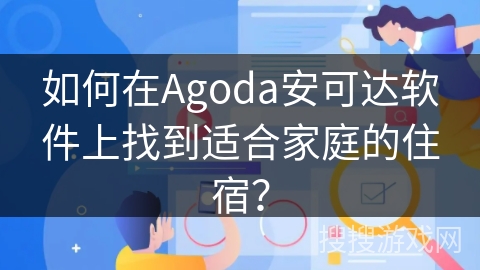如何在Agoda安可达软件上找到适合家庭的住宿？