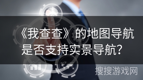 《我查查》的地图导航是否支持实景导航？