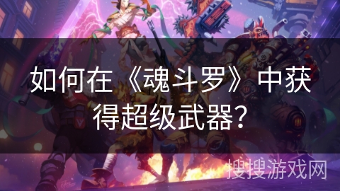 如何在《魂斗罗》中获得超级武器？