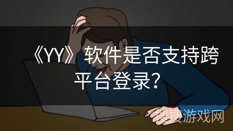 《YY》软件是否支持跨平台登录？