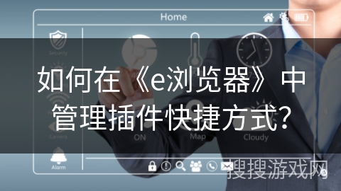 如何在《e浏览器》中管理插件快捷方式？