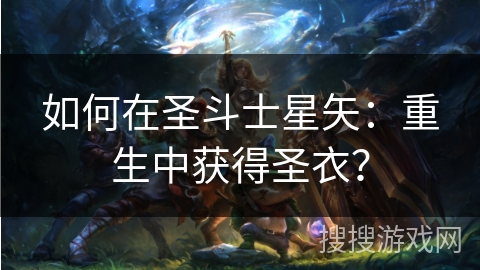 如何在圣斗士星矢：重生中获得圣衣？