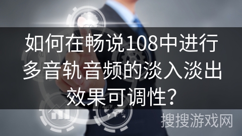如何在畅说108中进行多音轨音频的淡入淡出效果可调性？