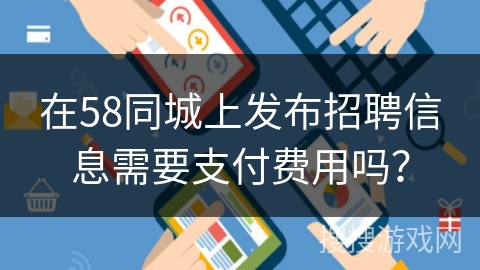 在58同城上发布招聘信息需要支付费用吗？