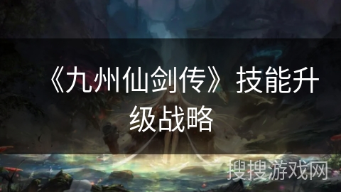 《九州仙剑传》技能升级战略