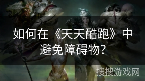 如何在《天天酷跑》中避免障碍物？