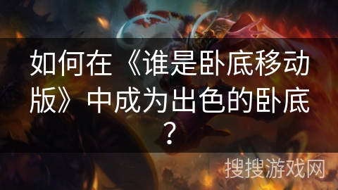 如何在《谁是卧底移动版》中成为出色的卧底？