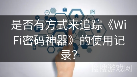 是否有方式来追踪《WiFi密码神器》的使用记录？