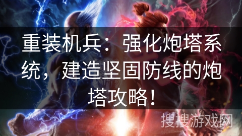 重装机兵：强化炮塔系统，建造坚固防线的炮塔攻略！