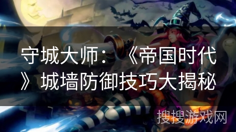 守城大师：《帝国时代》城墙防御技巧大揭秘