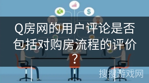 Q房网的用户评论是否包括对购房流程的评价？