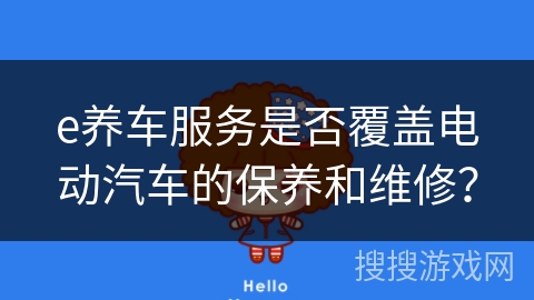 e养车服务是否覆盖电动汽车的保养和维修？