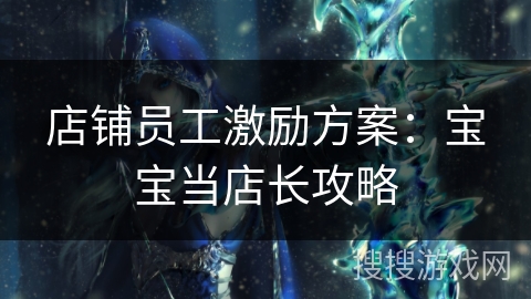 店铺员工激励方案：宝宝当店长攻略