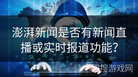 澎湃新闻是否有新闻直播或实时报道功能？