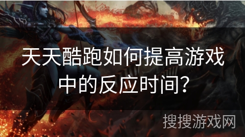 天天酷跑如何提高游戏中的反应时间？