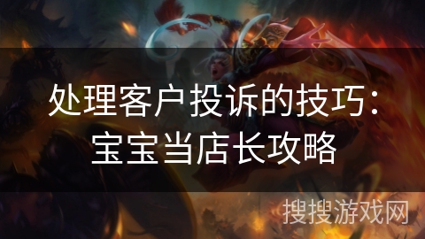 处理客户投诉的技巧：宝宝当店长攻略