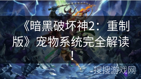 《暗黑破坏神2：重制版》宠物系统完全解读！