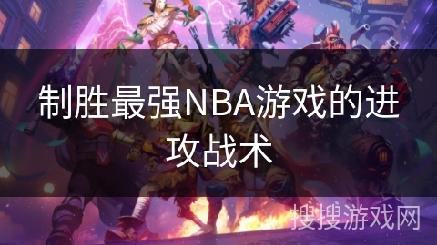 制胜最强NBA游戏的进攻战术